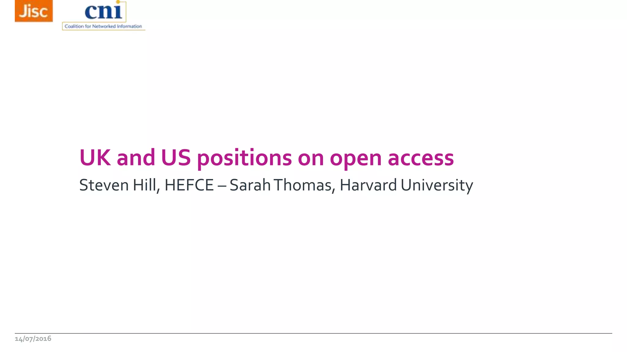 UK and US positions on open access
Steven Hill, HEFCE – SarahThomas, Harvard University
14/07/2016
 