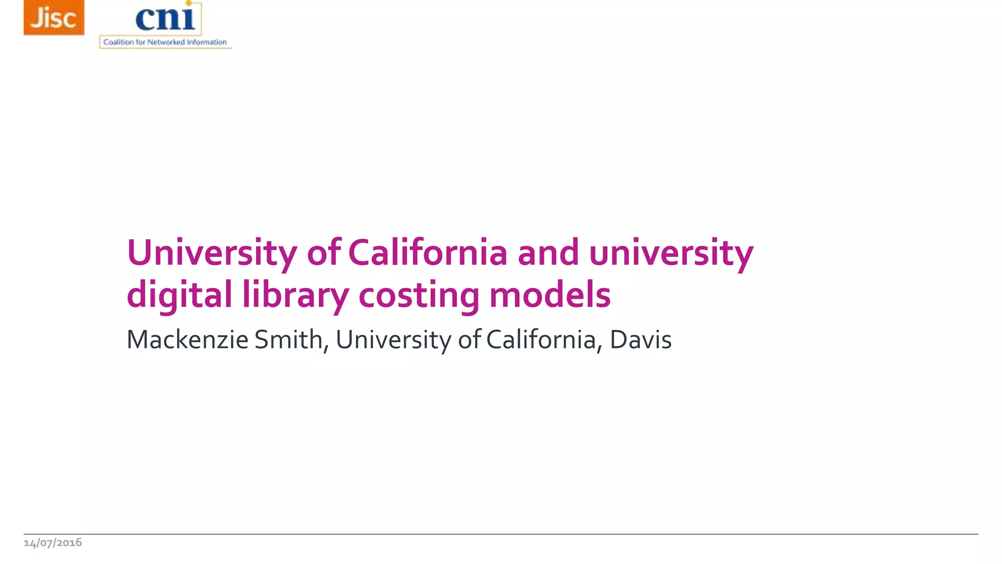 University of California and university
digital library costing models
Mackenzie Smith, University of California, Davis
14/07/2016
 