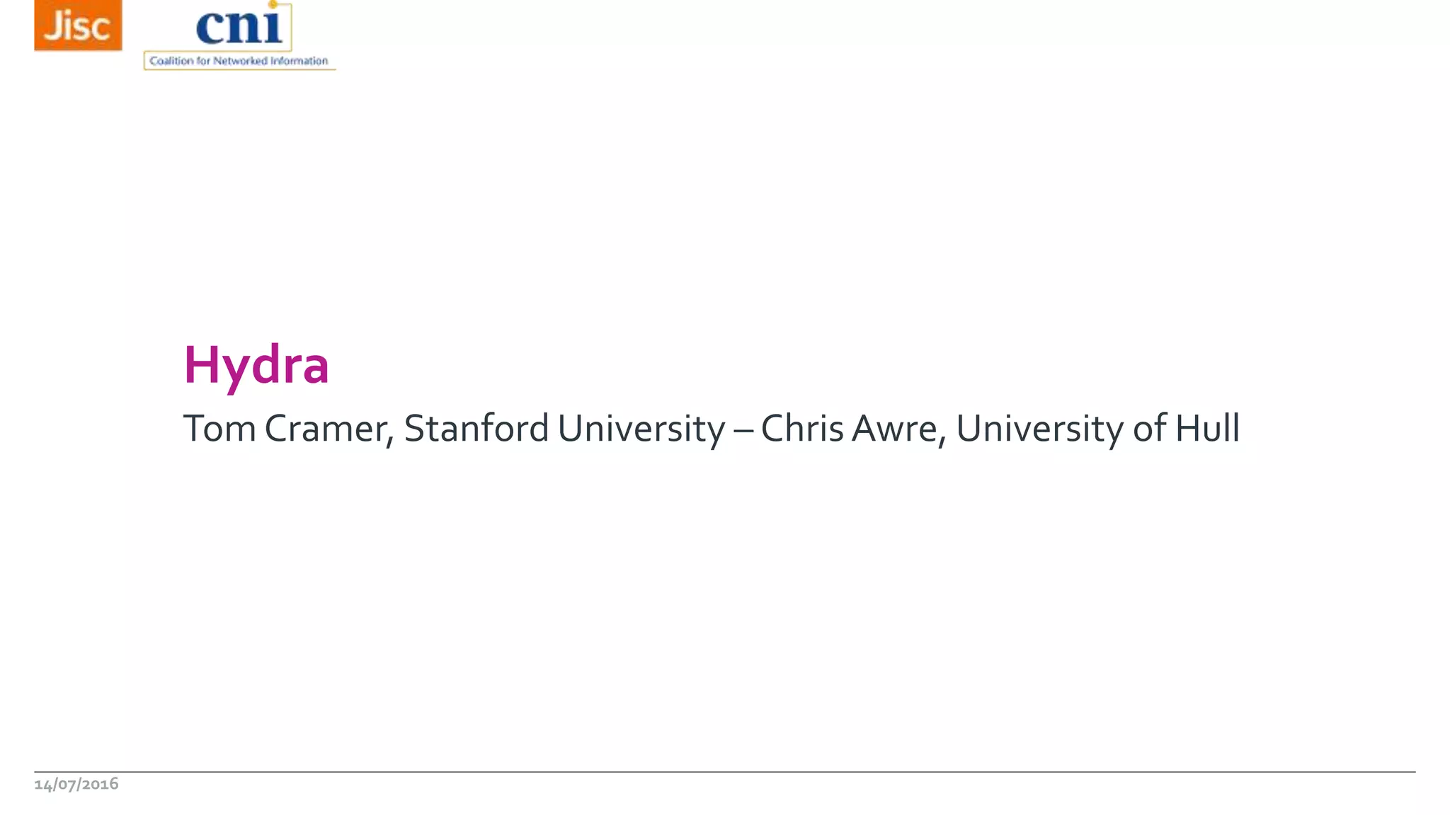 Hydra
Tom Cramer, Stanford University – Chris Awre, University of Hull
14/07/2016
 