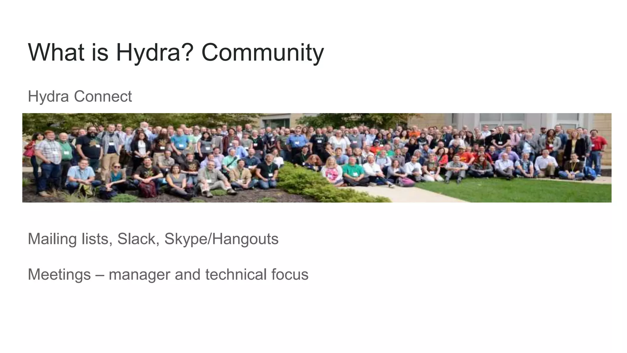 What is Hydra? Community
Hydra Connect
Mailing lists, Slack, Skype/Hangouts
Meetings – manager and technical focus
 