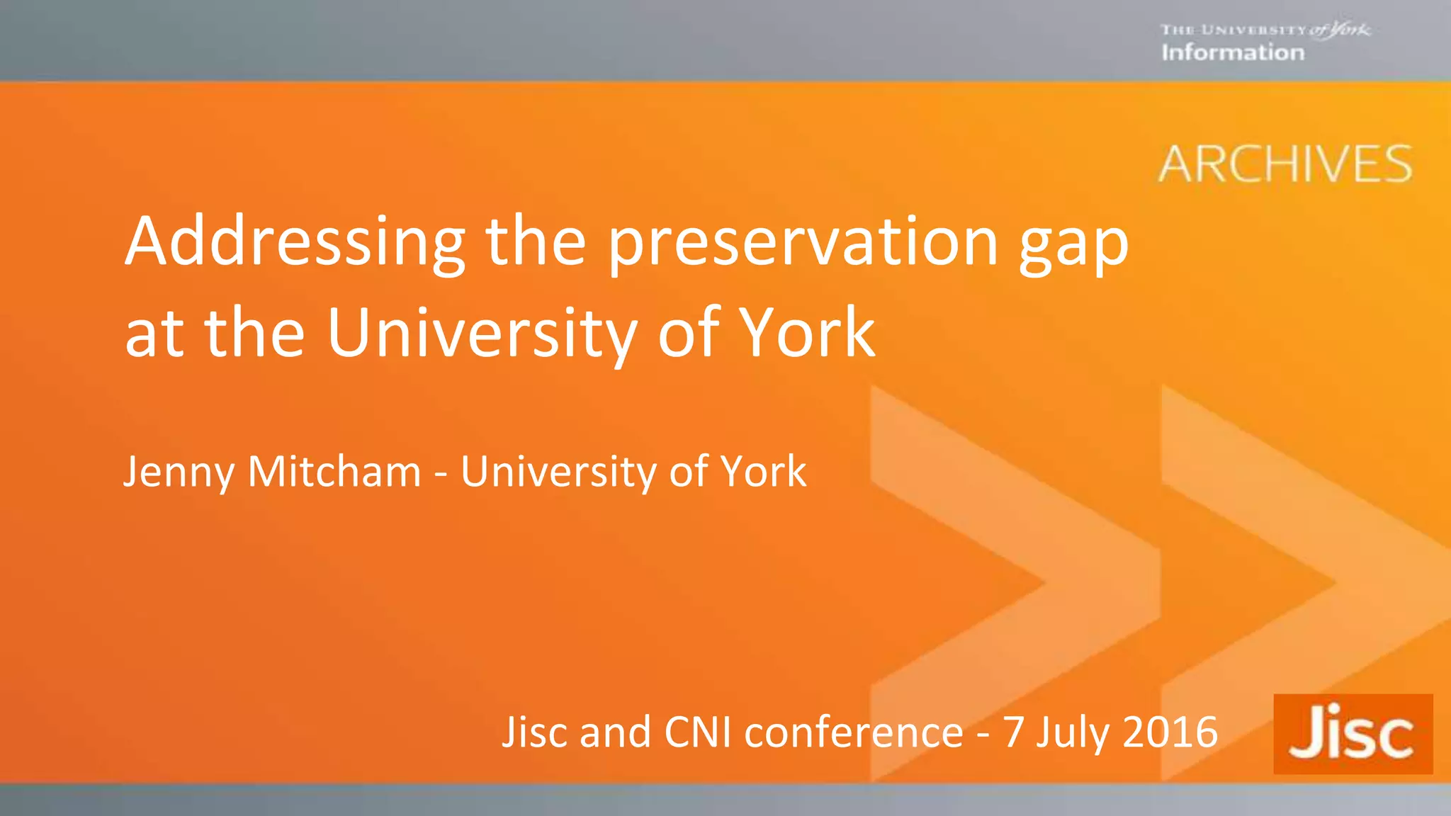 Addressing the preservation gap
at the University of York
Jenny Mitcham - University of York
Jisc and CNI conference - 7 July 2016
 