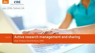 Active research management and sharing
Chair: Professor David De Roure, OERC
14/07/2016
1
 