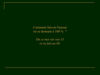 Comment fait-on l'amour
en se donnant à 100 % ?

 On se met sur son 31
   et on fait un 69.
 