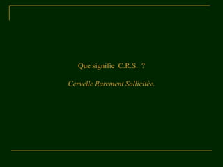 Que signifie C.R.S. ?

Cervelle Rarement Sollicitée.
 