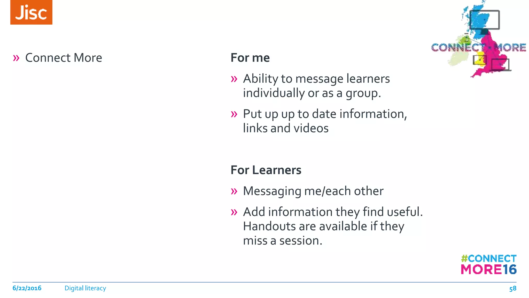» Connect More For me
» Ability to message learners
individually or as a group.
» Put up up to date information,
links and videos
For Learners
» Messaging me/each other
» Add information they find useful.
Handouts are available if they
miss a session.
6/22/2016 Digital literacy 58
 