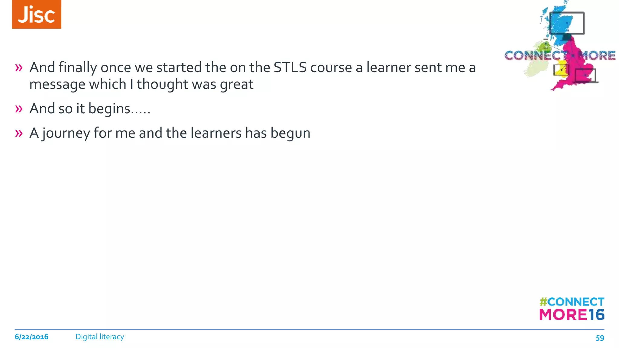 » And finally once we started the on the STLS course a learner sent me a
message which I thought was great
» And so it begins…..
» A journey for me and the learners has begun
6/22/2016 Digital literacy 59
 