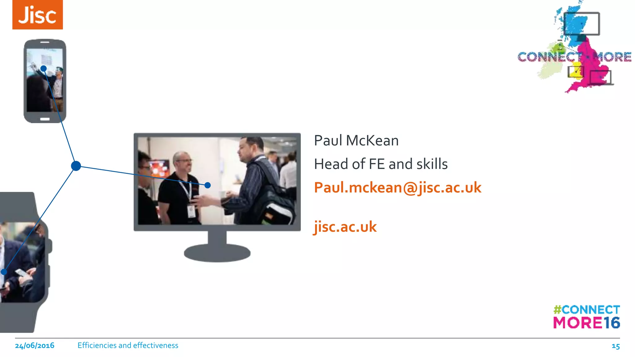jisc.ac.uk
Paul McKean
Head of FE and skills
Paul.mckean@jisc.ac.uk
24/06/2016 Efficiencies and effectiveness 15
 