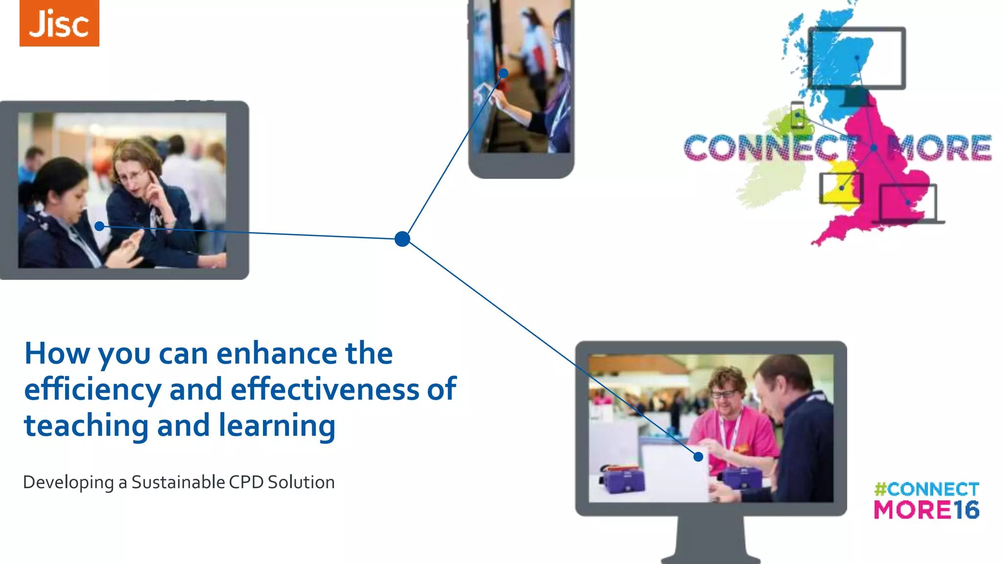 How you can enhance the
efficiency and effectiveness of
teaching and learning
Developing a SustainableCPD Solution
 