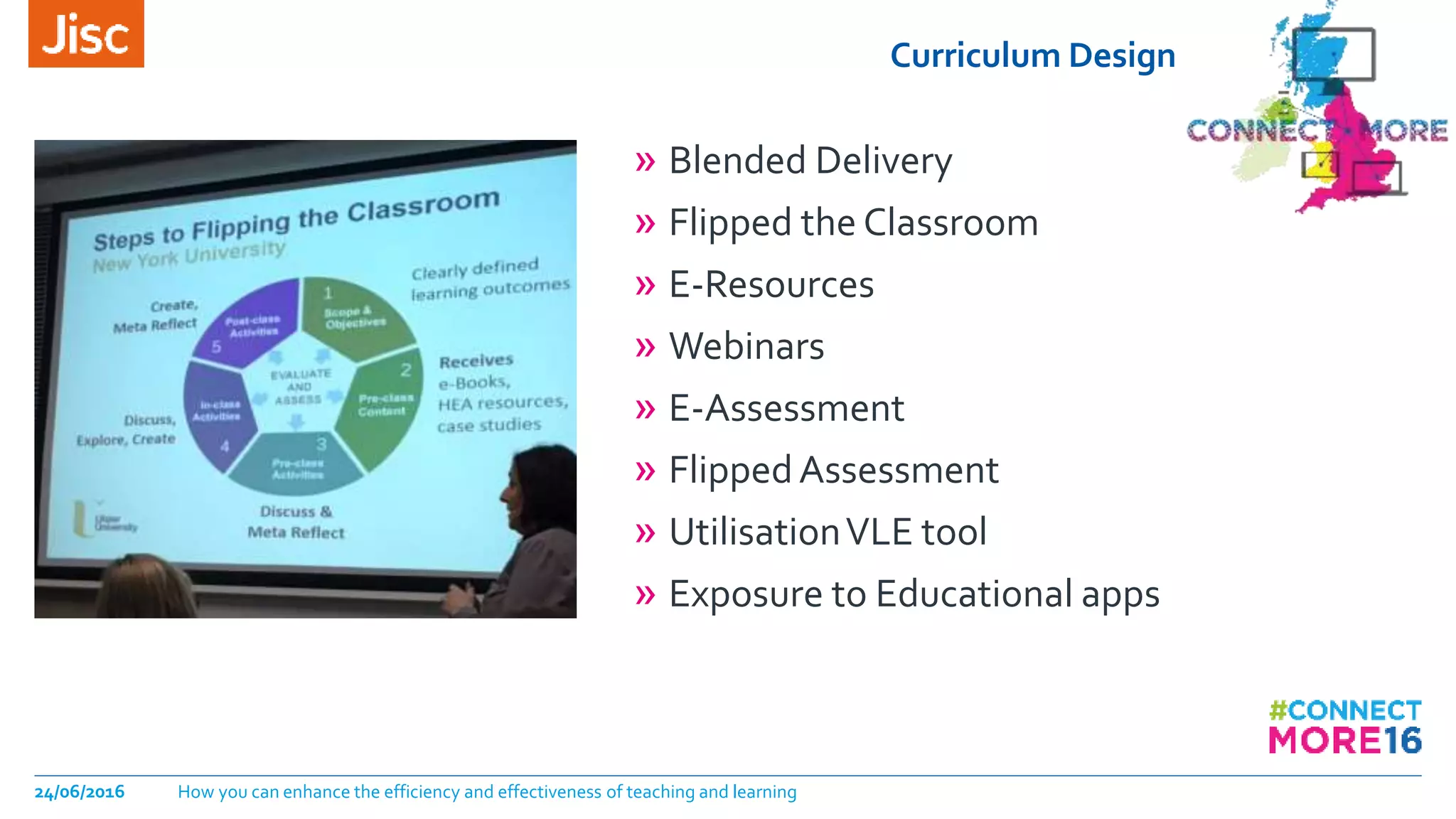 Curriculum Design
» Blended Delivery
» Flipped the Classroom
» E-Resources
» Webinars
» E-Assessment
» FlippedAssessment
» UtilisationVLE tool
» Exposure to Educational apps
24/06/2016 How you can enhance the efficiency and effectiveness of teaching and learning
 
