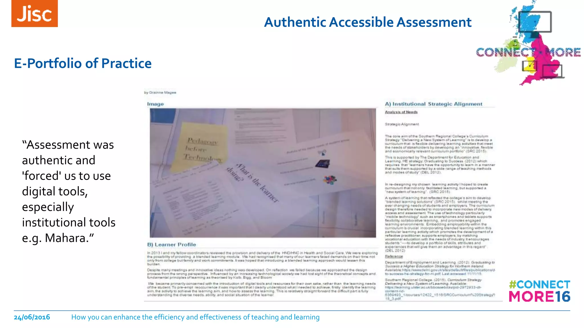 Authentic Accessible Assessment
E-Portfolio of Practice
24/06/2016 How you can enhance the efficiency and effectiveness of teaching and learning
“Assessment was
authentic and
'forced' us to use
digital tools,
especially
institutional tools
e.g. Mahara.”
 