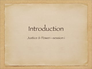 Introduction
Justice & Power--session i
 