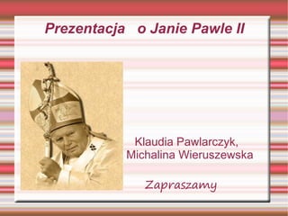Prezentacja o Janie Pawle II
Klaudia Pawlarczyk,
Michalina Wieruszewska
Zapraszamy
 