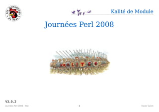 Kalité de Module

                            Journées Perl 2008




V3.0.2
Journées Perl 2008 – Albi           1                   Xavier Caron
 