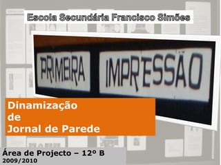 Dinamização
 de
 Jornal de Parede

Área de Projecto – 12º B
2009/2010
 