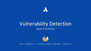 KENTA YAMAMOTO | TECHNICAL SUPPORT ENGINEER | 2018-03-27
Vulnerability Detection
Based on Git History
 