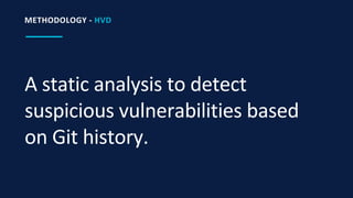 A static analysis to detect
suspicious vulnerabilities based
on Git history.
METHODOLOGY - HVD
 