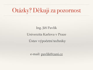 Otázky? Děkuji za pozornost
Ing. Jiří Pavlík"
Univerzita Karlova v Praze"
Ústav výpočetní techniky"
!
e-mail: pavlik@cuni.cz
 