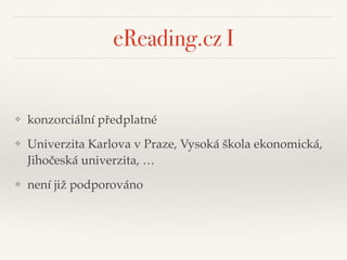 eReading.cz I
❖ konzorciální předplatné"
❖ Univerzita Karlova v Praze, Vysoká škola ekonomická,
Jihočeská univerzita, …"
❖ není již podporováno
 