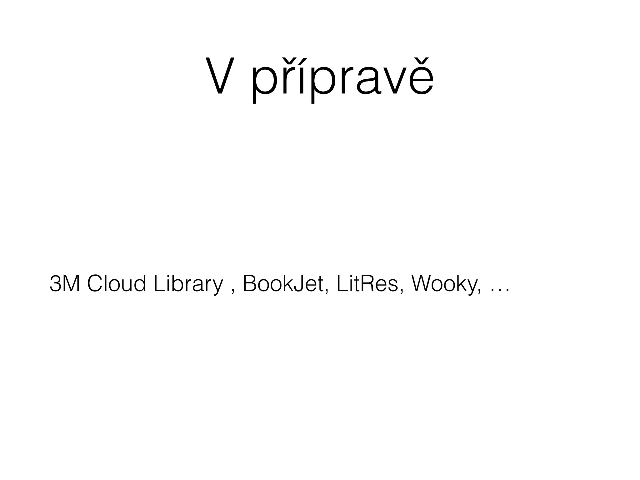 V přípravě 
3M Cloud Library , BookJet, LitRes, Wooky, … 
 