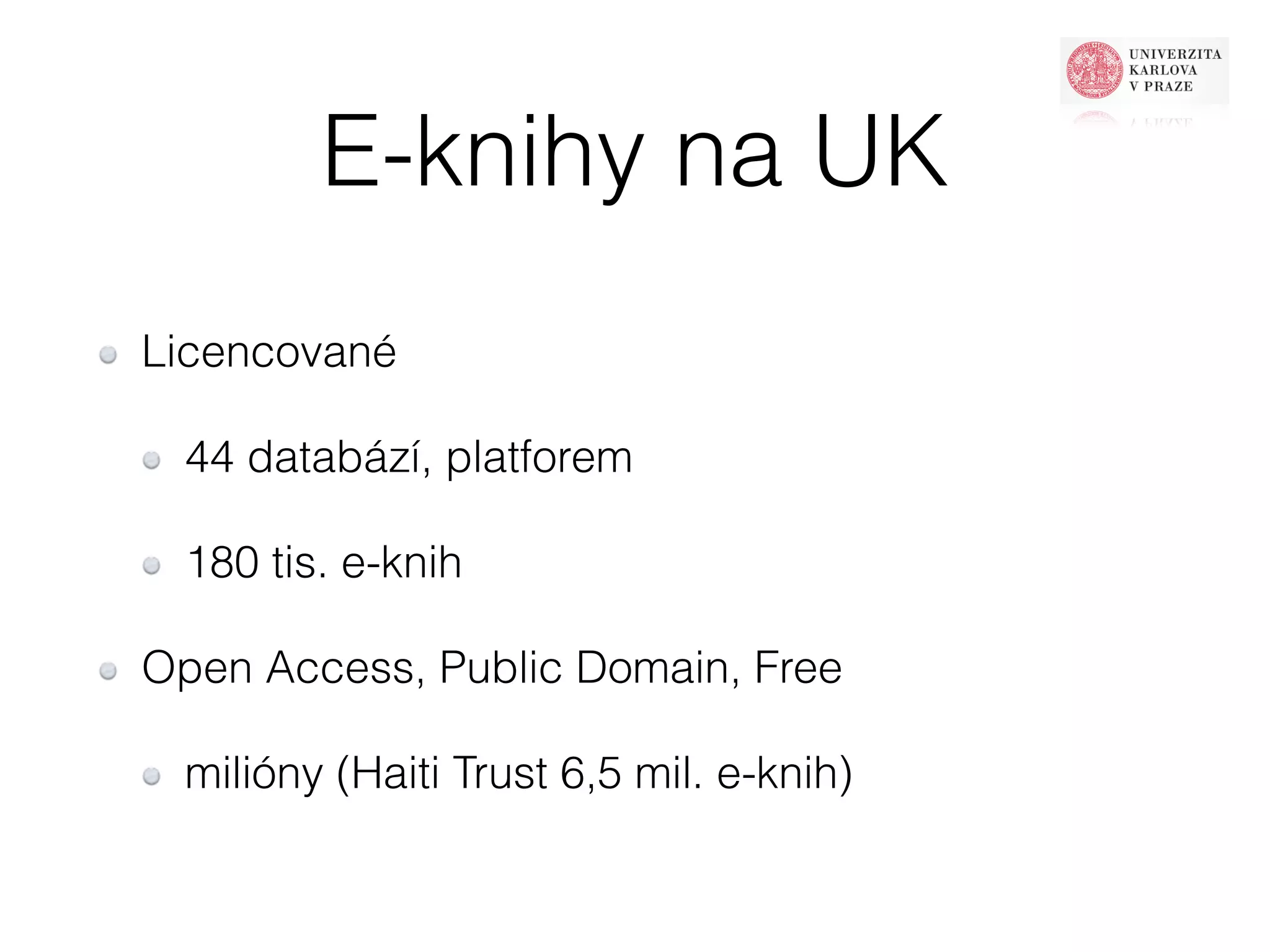E-knihy na UK 
Licencované 
44 databází, platforem 
180 tis. e-knih 
Open Access, Public Domain, Free 
milióny (Haiti Trust 6,5 mil. e-knih) 
 