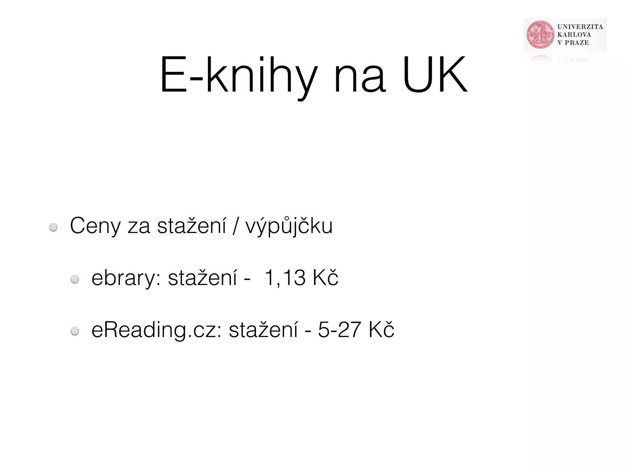 E-knihy na UK 
Ceny za stažení / výpůjčku 
ebrary: stažení - 1,13 Kč 
eReading.cz: stažení - 5-27 Kč 
 