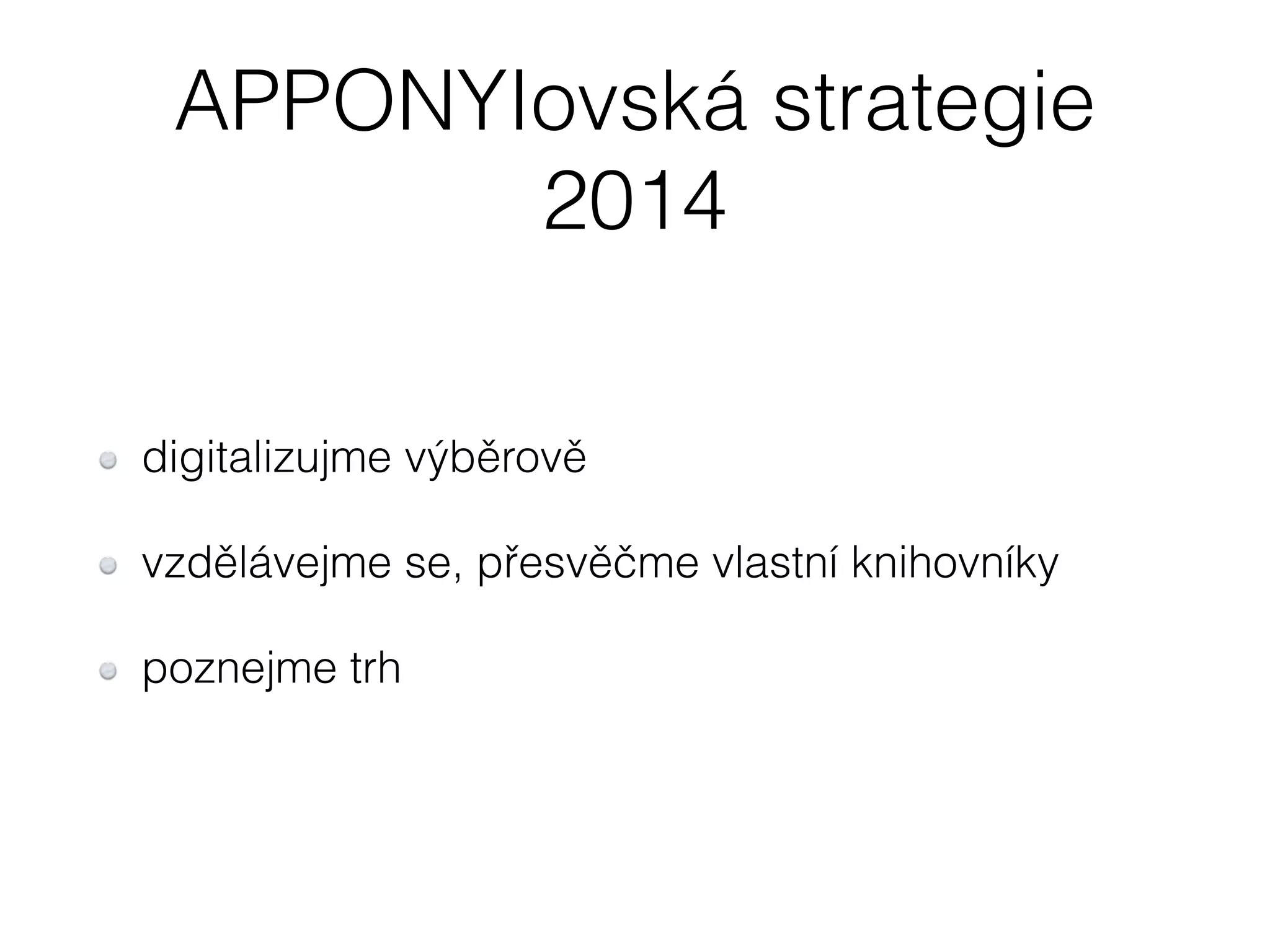 APPONYIovská strategie 
2014 
digitalizujme výběrově 
vzdělávejme se, přesvěčme vlastní knihovníky 
poznejme trh 
 