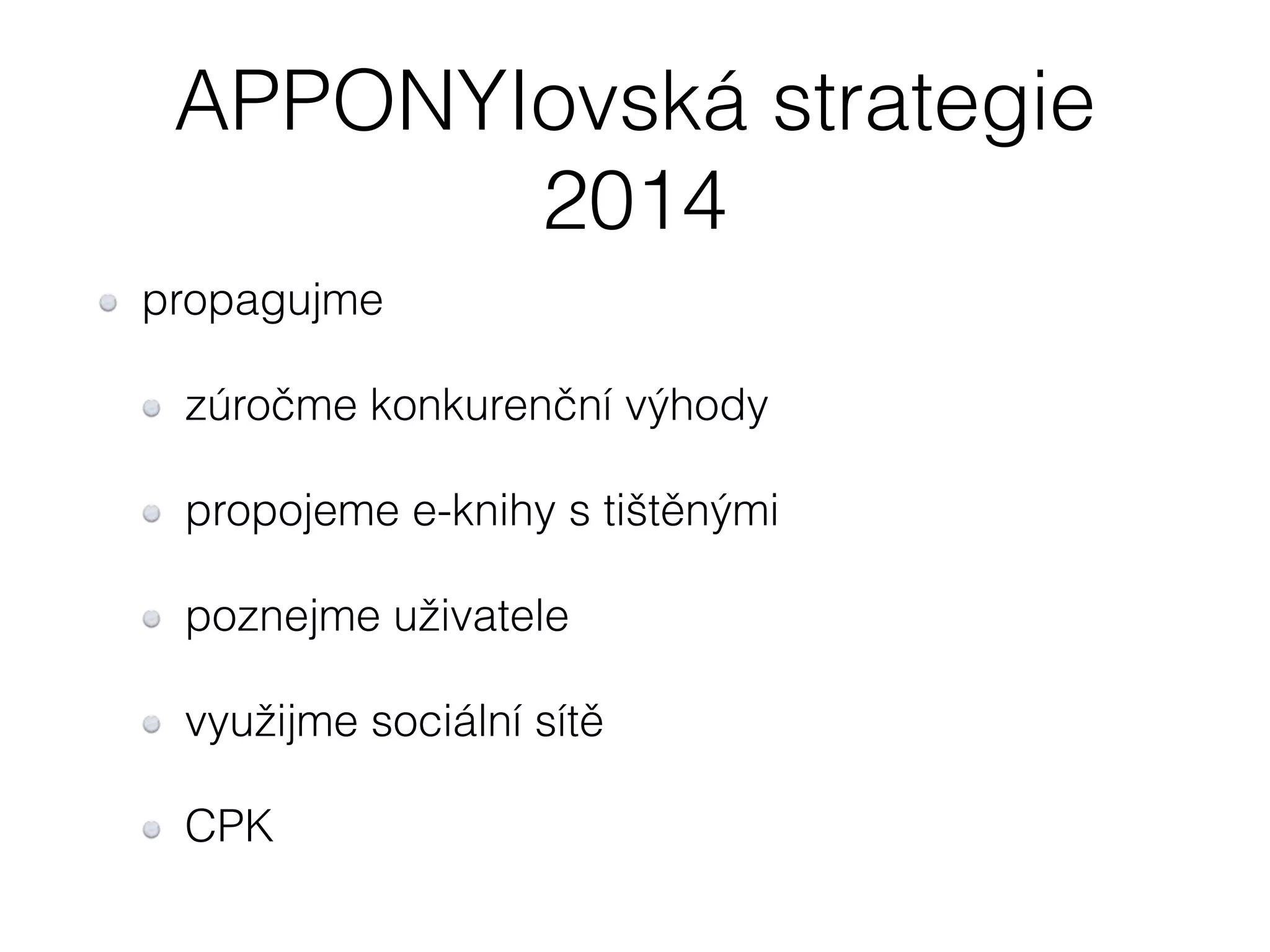 APPONYIovská strategie 
2014 
propagujme 
zúročme konkurenční výhody 
propojeme e-knihy s tištěnými 
poznejme uživatele 
využijme sociální sítě 
CPK 
 