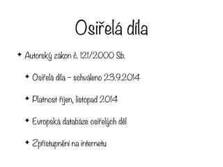 Osiřelá díla
✦ Autorský zákon č. 121/2000 Sb.
✦ Osiřelá díla – schváleno 23.9.2014
✦ Platnost říjen, listopad 2014
✦ Evropská databáze osiřelých děl
✦ Zpřístupnění na internetu
 