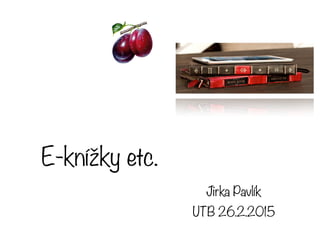 E-knížky etc.
Jirka Pavlík
UTB 26.2.2015
 