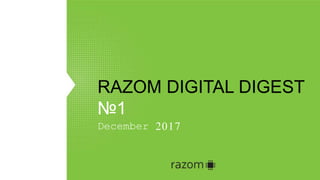 RAZOM DIGITAL DIGEST
№1
December 2017
 