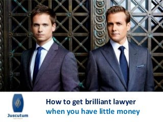 How to get brilliant lawyer 
when you have little money 
 