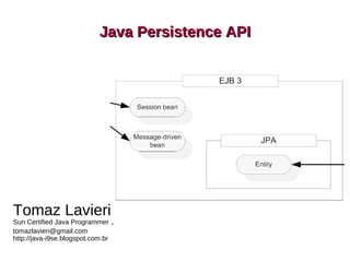 Java Persistence API




                                   JPA



Tomaz Lavieri
Sun Certified Java Programmer 6
tomazlavieri@gmail.com
http://java-i9se.blogspot.com.br
 