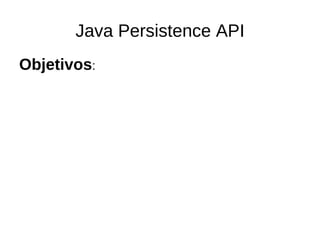 Java Persistence API
Objetivos:
 