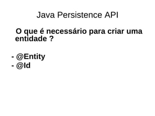 Java Persistence API
O que é necessário para criar uma
entidade ?

- @Entity
- @Id
 