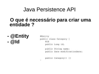 Java Persistence API
O que é necessário para criar uma
entidade ?

- @Entity
- @Id
 
