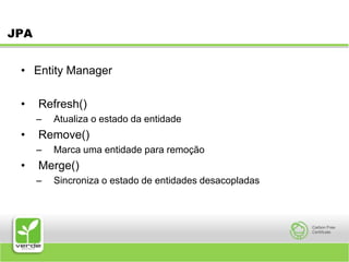 JPAEntity ManagerRefresh()Atualiza o estado da entidadeRemove()Marca uma entidade para remoçãoMerge()Sincroniza o estado de entidades desacopladas
