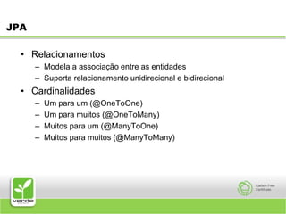 JPARelacionamentosModela a associação entre as entidadesSuporta relacionamento unidirecional e bidirecionalCardinalidadesUm para um (@OneToOne)Um para muitos (@OneToMany)Muitos para um (@ManyToOne)Muitos para muitos (@ManyToMany)