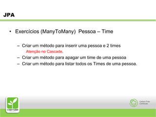 JPAExercícios (ManyToMany)  Pessoa – TimeCriar um método para inserir uma pessoa e 2 timesAtenção no Cascade.Criar um método para apagar um time de uma pessoaCriar um método para listar todos os Times de uma pessoa.