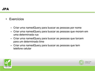 JPAExercíciosCriar uma namedQuery para buscar as pessoas por nomeCriar uma namedQuery para buscar as pessoas que moram em uma determinada ruaCriar uma namedQuery para buscar as pessoas que torcem para um determinado timeCriar uma namedQuery para buscar as pessoas que tem telefone celular