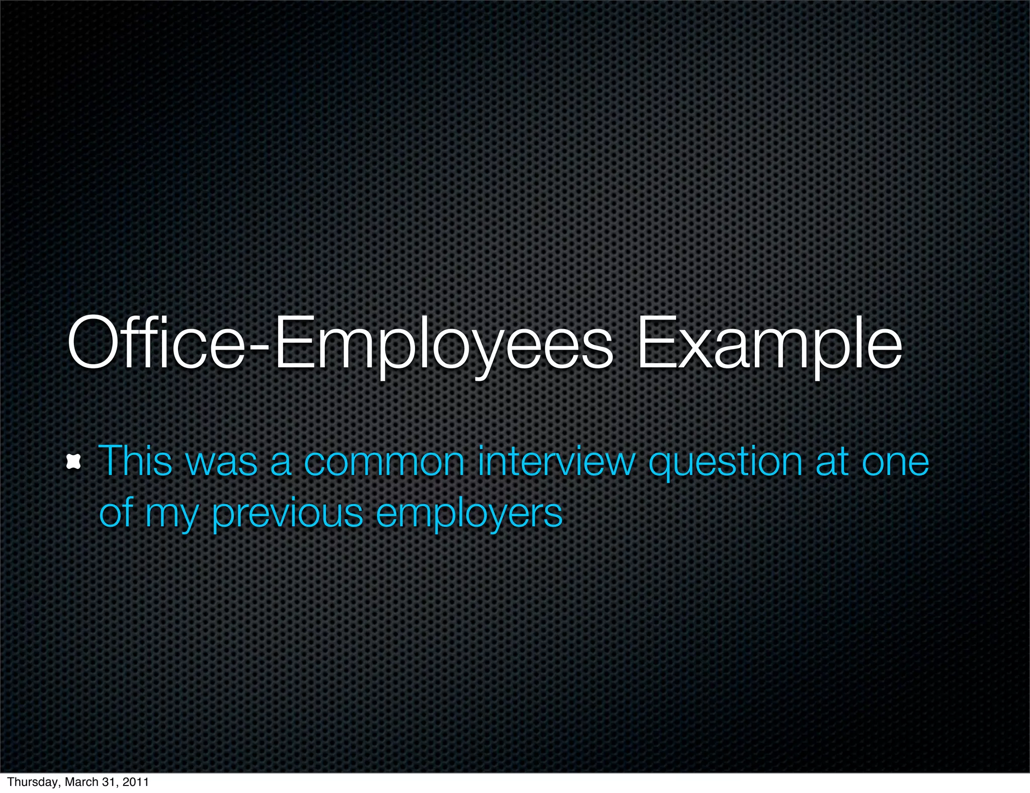 Ofﬁce-Employees Example
               This was a common interview question at one
               of my previous employers




Thursday, March 31, 2011
 