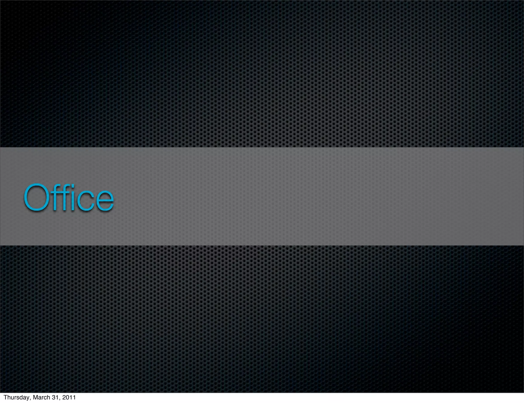 Ofﬁce




Thursday, March 31, 2011
 