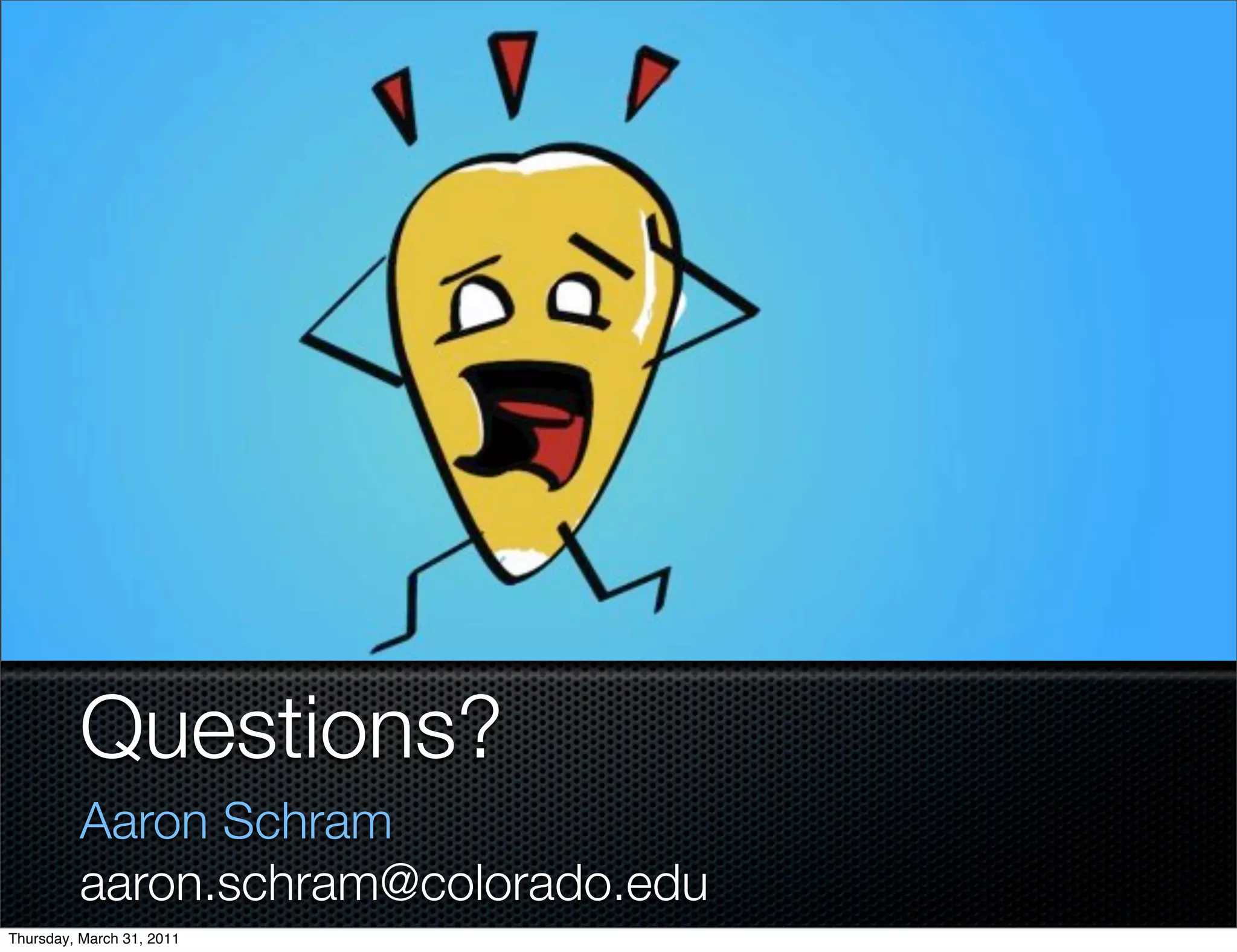 Questions?
         Aaron Schram
         aaron.schram@colorado.edu
Thursday, March 31, 2011
 