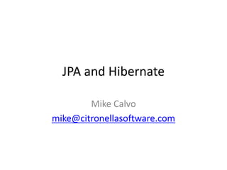 JPA and Hibernate

        Mike Calvo
mike@citronellasoftware.com
 