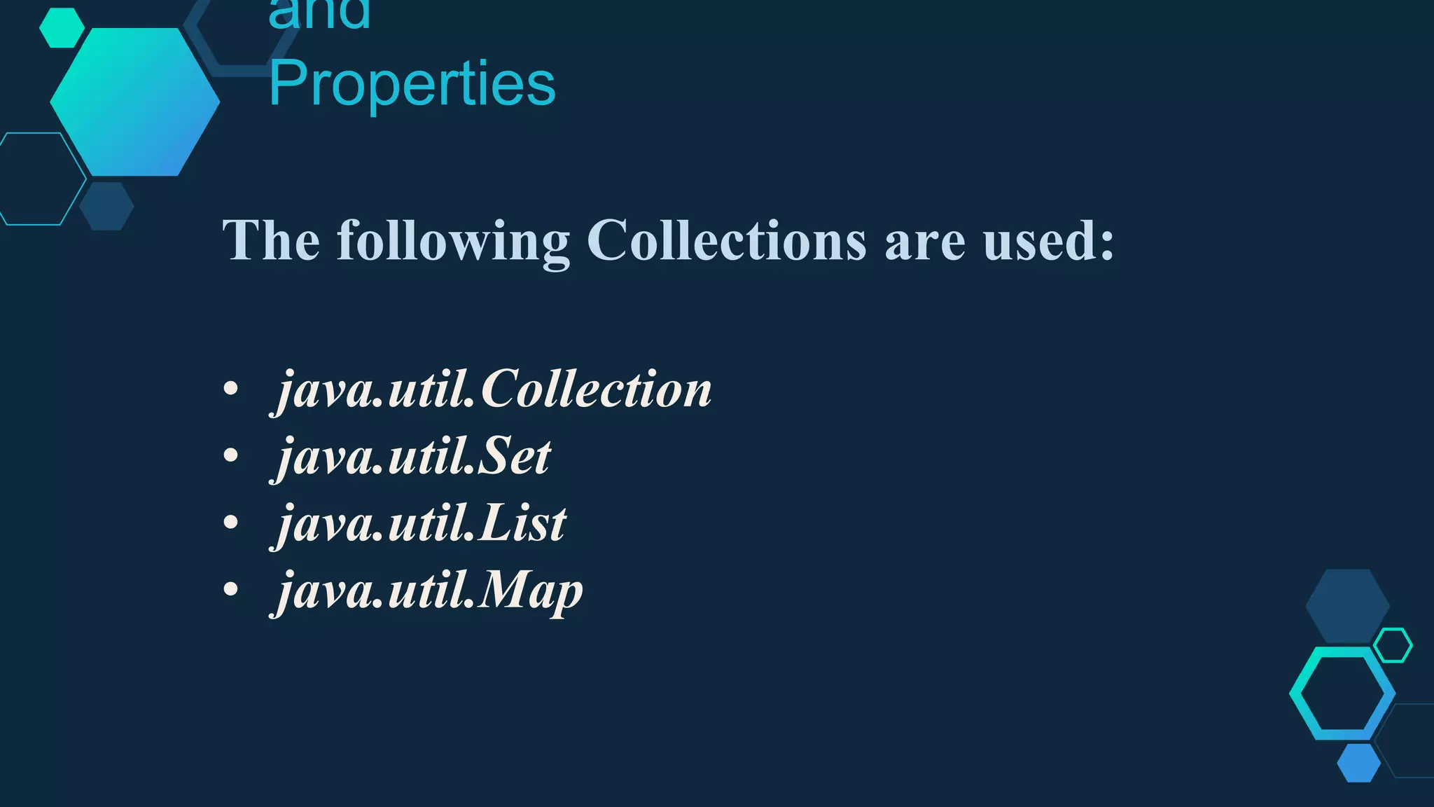 and
Properties
The following Collections are used:
• java.util.Collection
• java.util.Set
• java.util.List
• java.util.Map
 