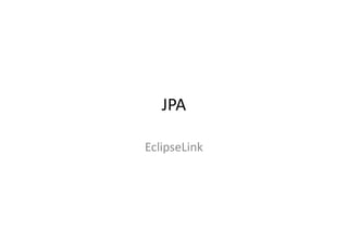 JPA
EclipseLink
 
