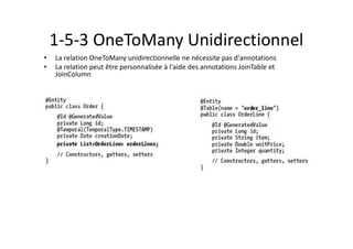 1-5-3 OneToMany Unidirectionnel
• La relation OneToMany unidirectionnelle ne nécessite pas d'annotations
• La relation peut être personnalisée à l'aide des annotations JoinTable et
JoinColumn
 