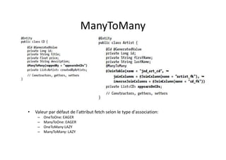 ManyToMany
• Valeur par défaut de l'attribut fetch selon le type d'association:
– OneToOne: EAGER
– ManyToOne: EAGER
– OneToMany:LAZY
– ManyToMany: LAZY
 