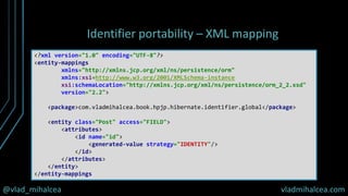 @vlad_mihalcea vladmihalcea.com
Identifier portability – XML mapping
<?xml version="1.0" encoding="UTF-8"?>
<entity-mappin...
