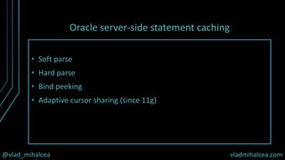 @vlad_mihalcea vladmihalcea.com
Oracle server-side statement caching
• Soft parse
• Hard parse
• Bind peeking
• Adaptive cursor sharing (since 11g)
 