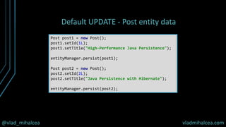 @vlad_mihalcea vladmihalcea.com
Default UPDATE - Post entity data
Post post1 = new Post();
post1.setId(1L);
post1.setTitle("High-Performance Java Persistence");
entityManager.persist(post1);
Post post2 = new Post();
post2.setId(2L);
post2.setTitle("Java Persistence with Hibernate");
entityManager.persist(post2);
 
